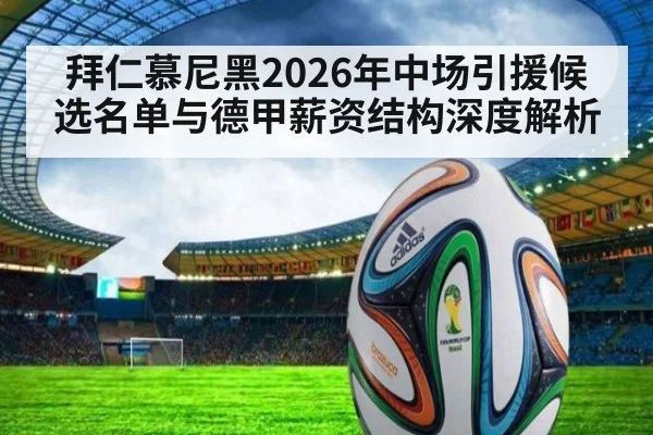 拜仁慕尼黑2026年中场引援候选名单与德甲薪资结构深度解析