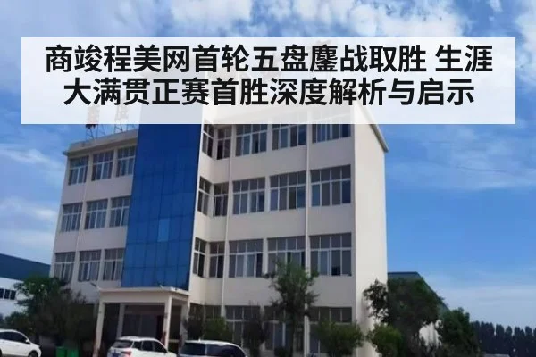 商竣程美网首轮五盘鏖战取胜 生涯大满贯正赛首胜深度解析与启示